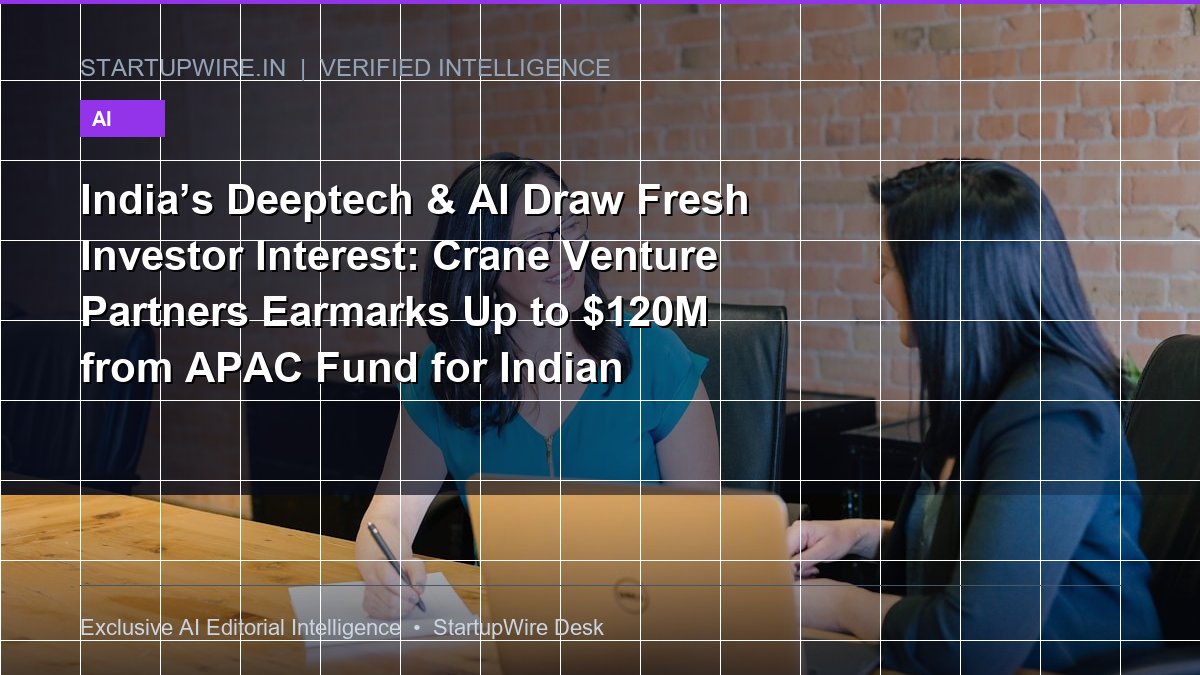 India’s Deeptech & AI Draw Fresh Investor Interest: Why Crane Venture Partners is Betting Up to $120M on Indian Engineering