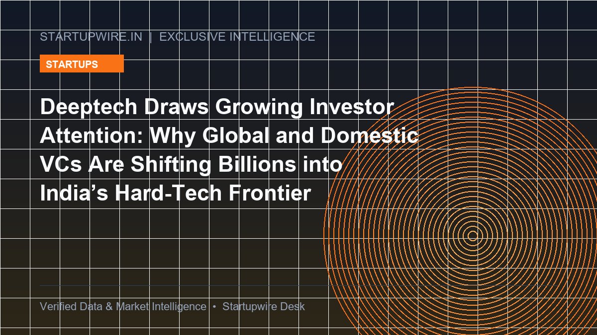 Deeptech Draws Growing Investor Attention: Why Global and Domestic VCs Are Shifting Billions into India’s Hard-Tech Frontier