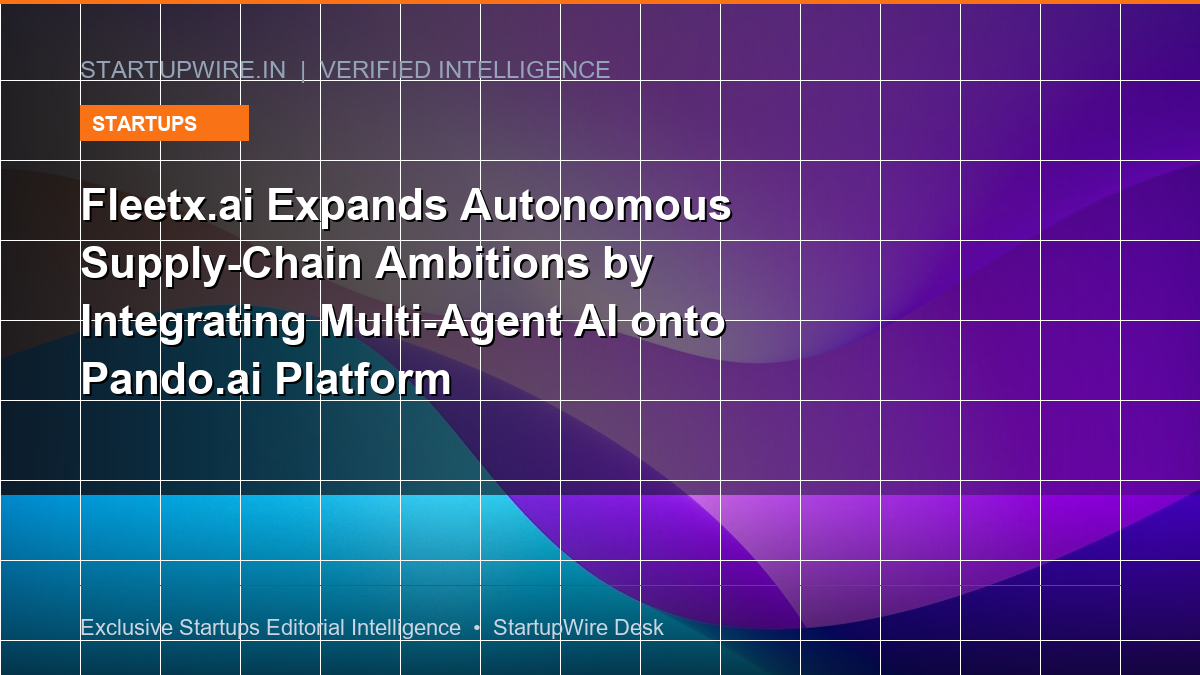Fleetx.ai Expands Autonomous Supply-Chain Ambitions by Integrating Multi-Agent AI onto Pando.ai Platform