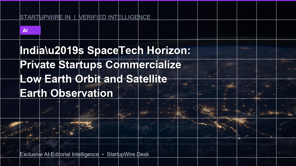 India’s SpaceTech Horizon: Private Startups Commercialize Low Earth Orbit and Satellite Earth Observation